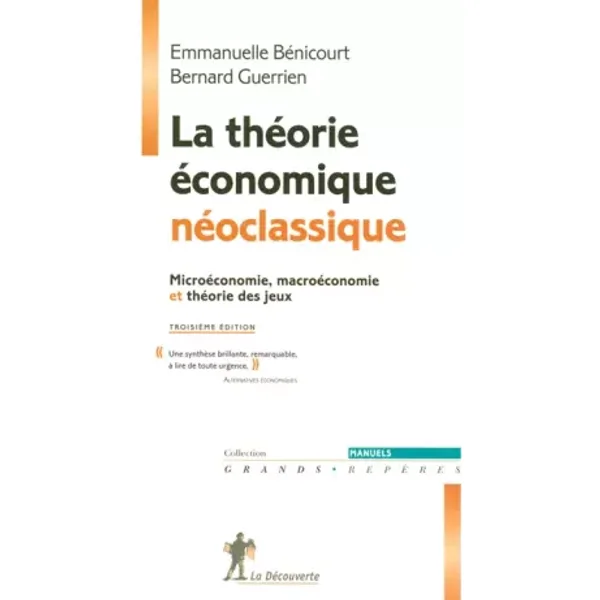 La théorie économique néoclassique : Microéconomie, macroéconomie et théorie des jeux - Bernard Guerrien, Emmanuelle Bénicourt