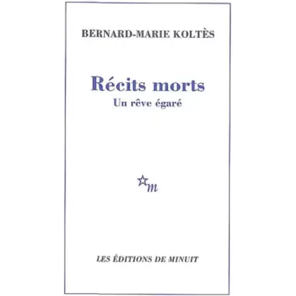 Récits morts - Un rêve égaré - Bernard-Marie Koltès