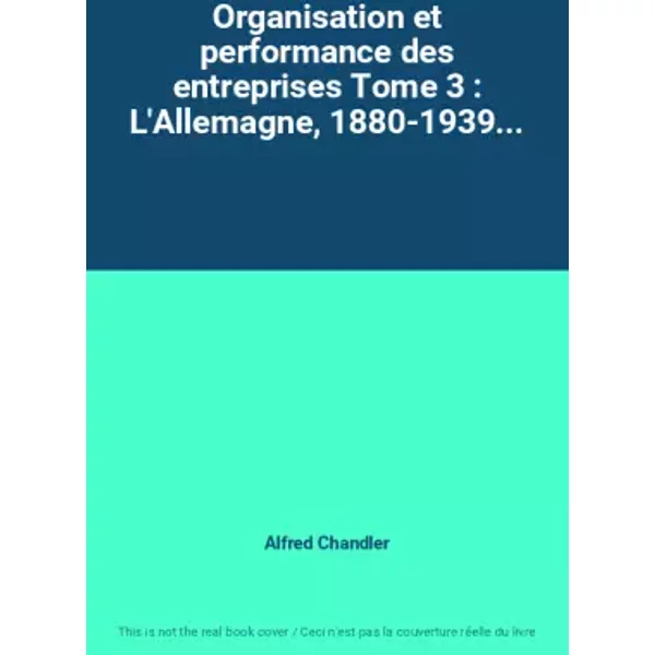 Organisation et performance des entreprises Tome 3 : L'Allemagne, 1880-1939... - Alfred Chandler