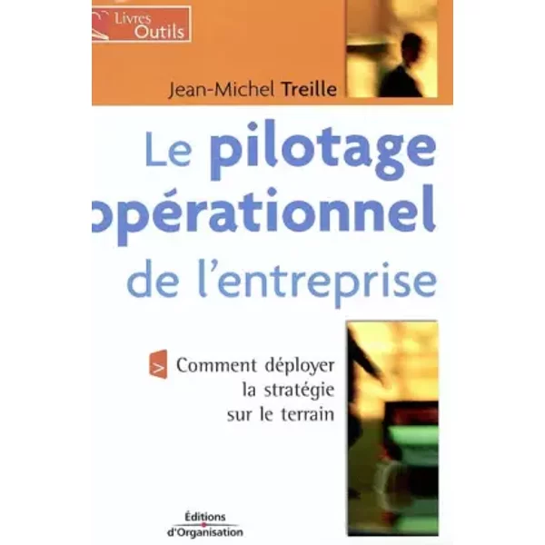 Le Pilotage opérationnel de l'entreprise : Comment déployer la stratégie sur le terrain - Jean-Michel Treille