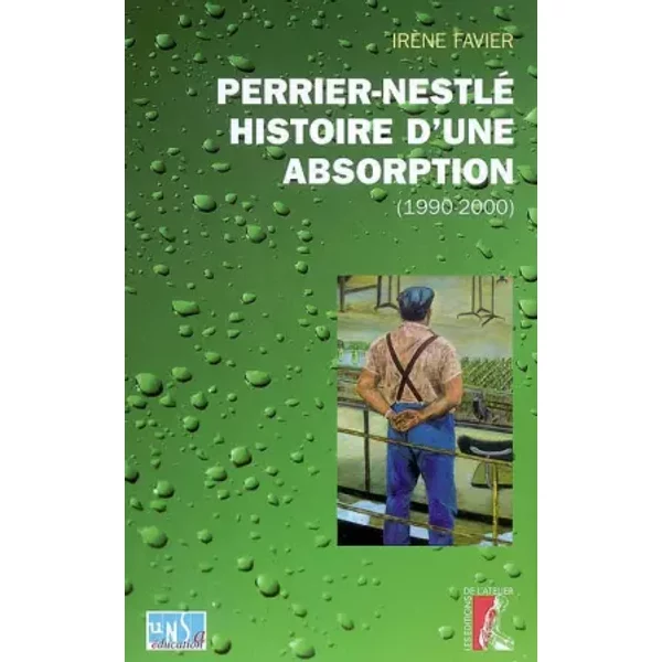 Perrier-Nestlé : histoire d'une absorption : Histoire sociale d'une entreprise à l'heure des changements culturels (1990-2000) - Irène Favier