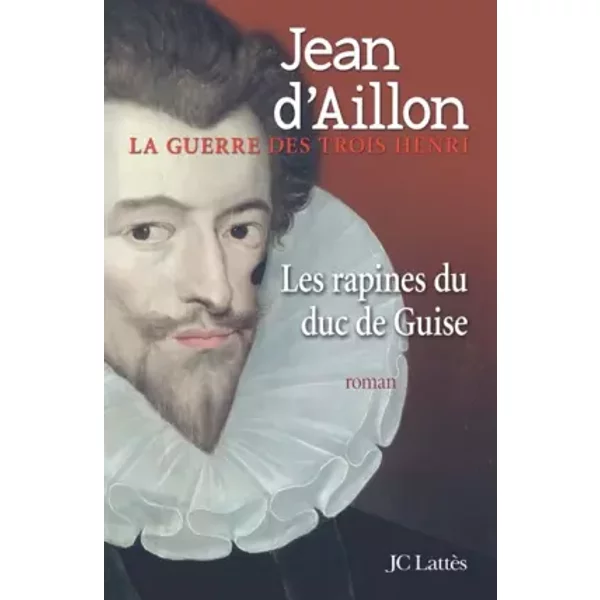 La Guerre Des Trois Henri, Tome 1 : Les Rapines Du Duc De Guise - Jean D' Aillon-image