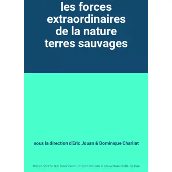 les forces extraordinaires de la nature terres sauvages - sous la direction d'Eric Jouan, Dominique Charliat