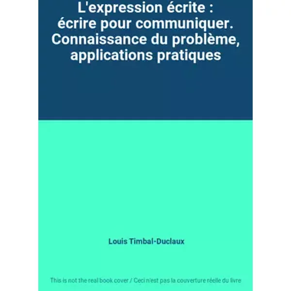 L'expression écrite : écrire pour communiquer. Connaissance du problème, applications pratiques - Louis Timbal-Duclaux