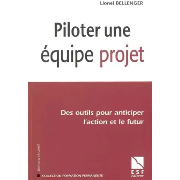 Piloter une équipe de projet : Des outils pour anticiper l'action et le futur - Lionel Bellenger