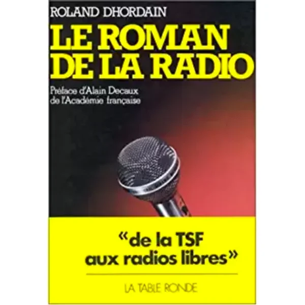 Le Roman de la radio de la T.S.F. aux radios libres - Roland Dhordain, Alain Decaux
