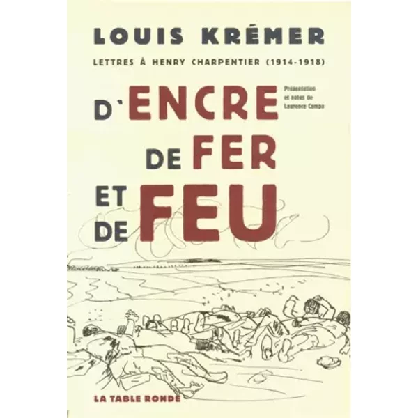 D'encre, de fer et de feu: Lettres à Henry Charpentier (1914-1918) - Louis Krémer, Laurence Campa