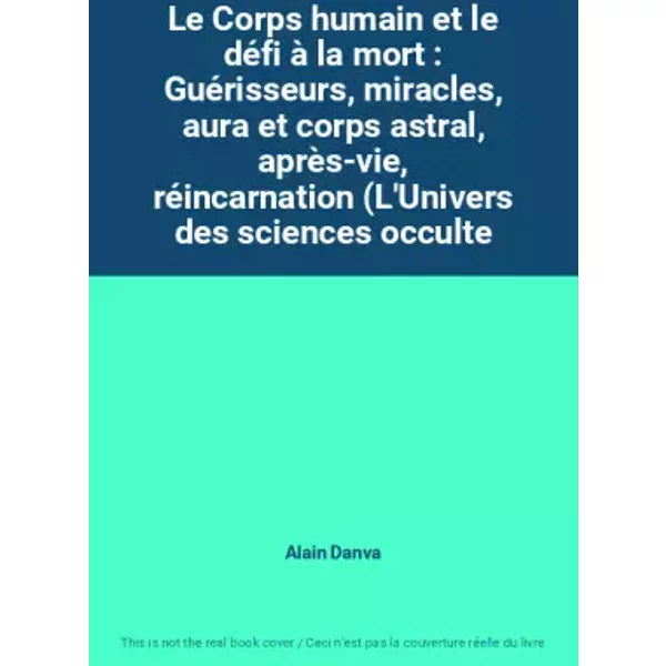 Le Corps Humain Et Le DéFi à La Mort : GuéRisseurs, Miracles, Aura Et Corps Astral, AprèS-Vie, RéIncarnation (L'univers Des Sciences Occulte - Alain Danva-image