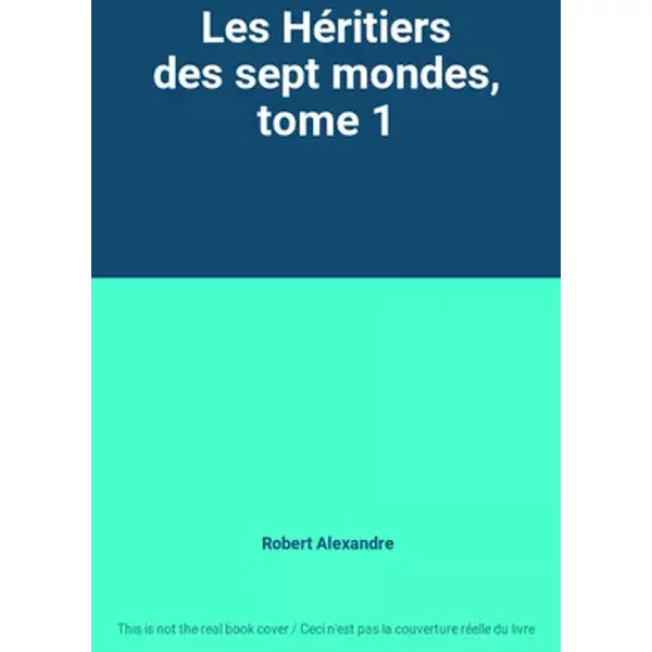 Les Héritiers des sept mondes, tome 1 - Robert Alexandre