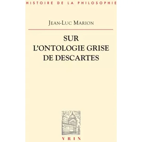 Sur l'ontologie grise de Descartes: Science cartésienne et savoir aristotélicien dans les Regulae - Jean-Luc Marion