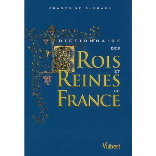 Dictionnaire des Rois et Reines de France : Quinze siècles de pouvoir royal - Françoise Guérard