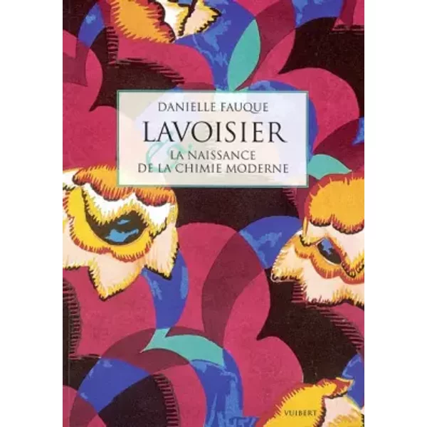 Lavoisier et la naissance de la chimie moderne - Danielle Fauque