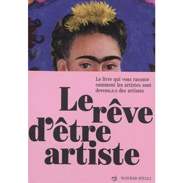 Rêve d'être artiste (Le): Le livre qui vous raconte comment les artistes sont devenu.e.s des artistes - Nathalie Heinich, Nathalie Obadia, Anne Sinclair, Guy Boyer, Collectif