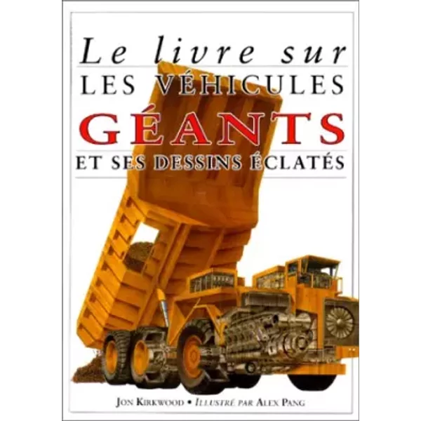 Le Livre sur les véhicules géants et ses dessins éclatés - Jon Kirkwood, Alex Pang