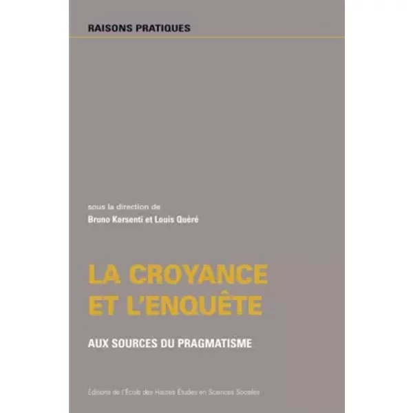 La croyance et l'enquête: Aux sources du pragmatisme - Collectif, Joëlle Zask, Bruno Karsenti, Louis Quéré
