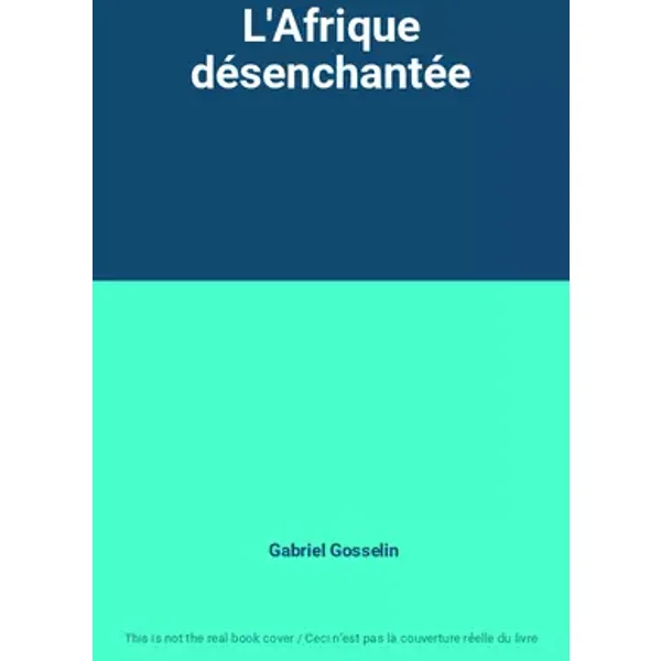 L'Afrique désenchantée - Gabriel Gosselin