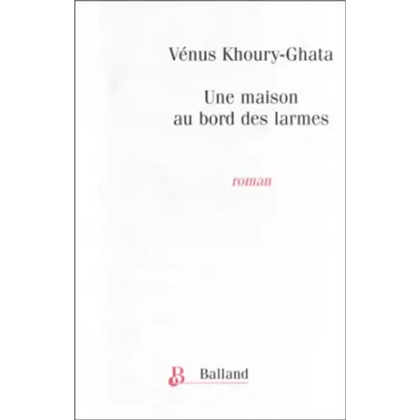 Une maison au bord des larmes - Vénus Khoury-Ghata