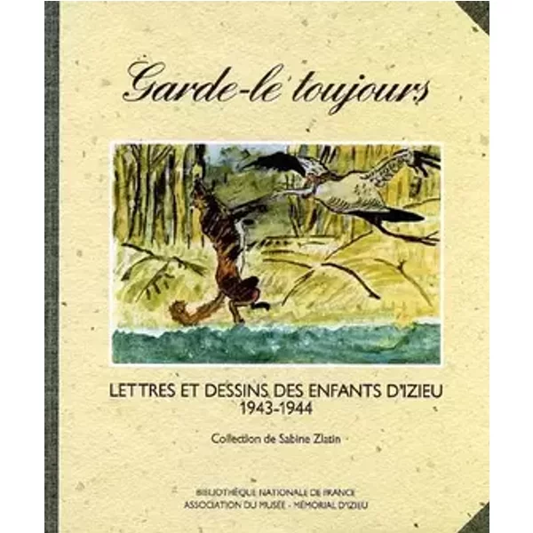 Garde-le toujours - Lettres et Dessins des Enfants d'Izieu - 1943-1944 - Collectif