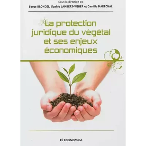 Protection juridique du végétal et ses enjeux économiques (La) - BLONDEL Serge, LAMBERT-WIBER Sophie, MARECHAL Camille