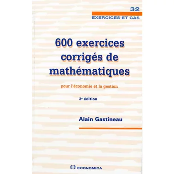 600 exercices corrigés de mathématiques pour l'économie et la gestion - Alain Gastineau