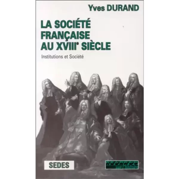 LA SOCIETE FRANCAISE AU XVIIIEME SIECLE. Institutions et société - Yves Durand