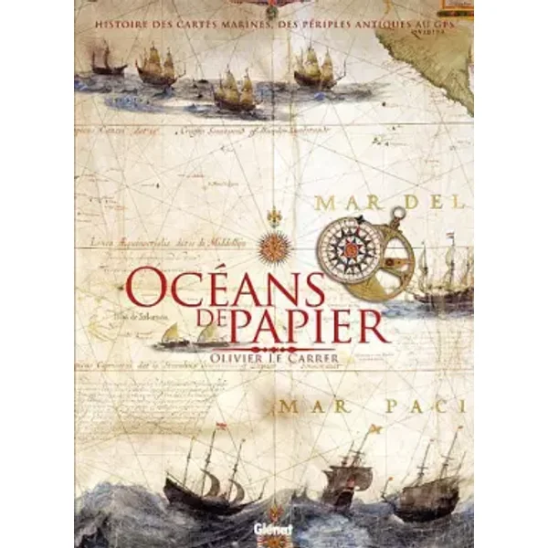 Océans de papier: Histoire des cartes marines, des portulans aux cartes numériques - Olivier Le Carrer