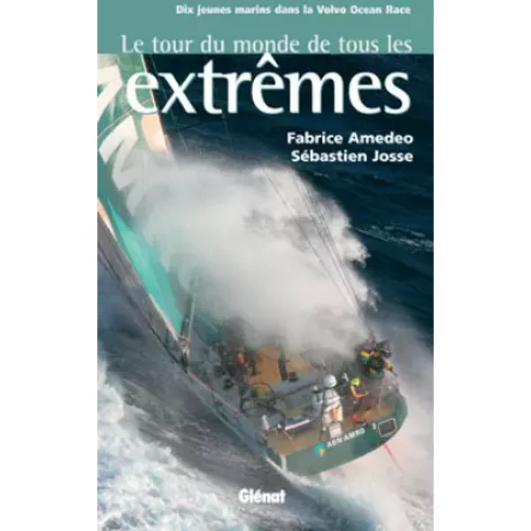 Le tour du monde de tous les extrêmes: Dix jeunes marins dans la Volvo Océan Race - Fabrice Amedeo, Sébastien Josse