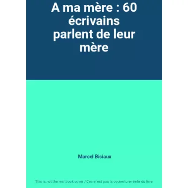 A ma mère : 60 écrivains parlent de leur mère - Marcel Bisiaux