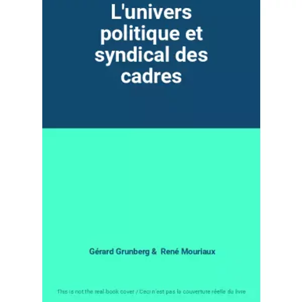 L'univers politique et syndical des cadres - Gérard Grunberg, René Mouriaux
