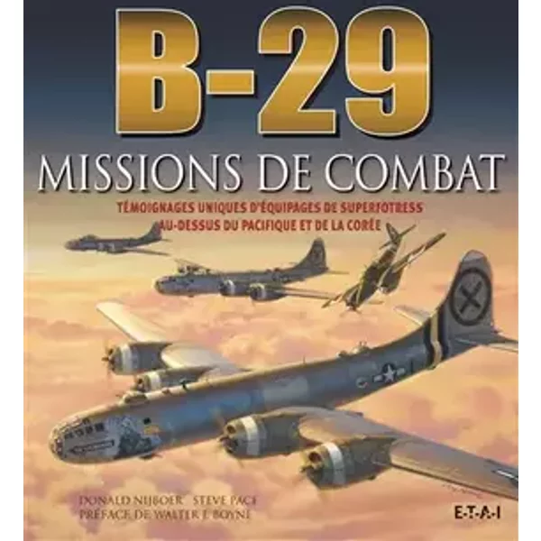 B-29 missions de combat - témoignages uniques d'équipages de superfortress au-dessus du Pacifique et de la Corée - Donald Nijboer, Steve Pace