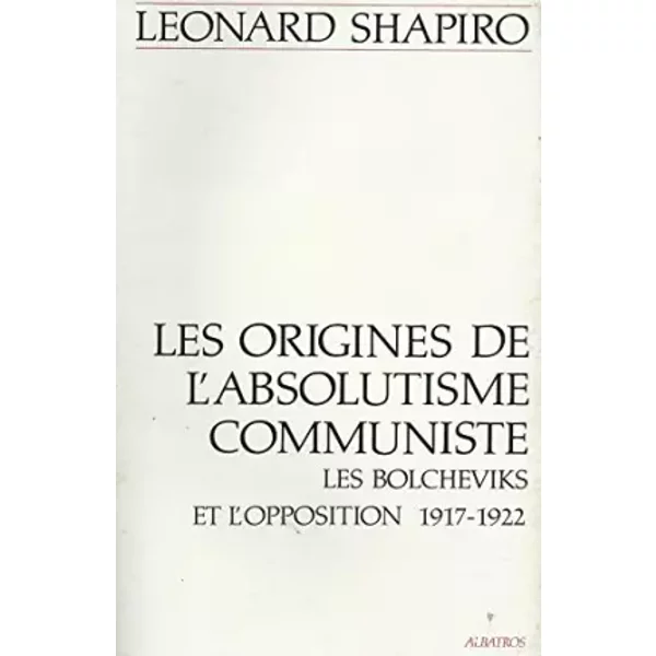 Les origines de l'absolutisme communiste. Les Bolcheviks et l'opposition 1917-1922 - Léonard SHAPIRO