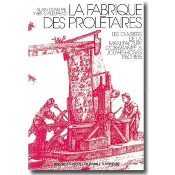 La fabrique des prolétaires : Les ouvriers de la manufacture d'Oberkampf à Jouy-en-Josas, 1760-1815 - Yves Gaulupeau, Alain Dewerpe