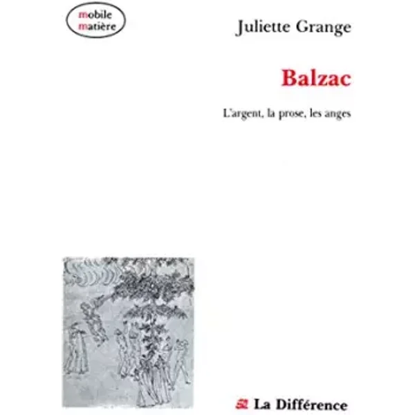 Balzac, l'argent, la prose, les anges - GRANGE (Juliette)