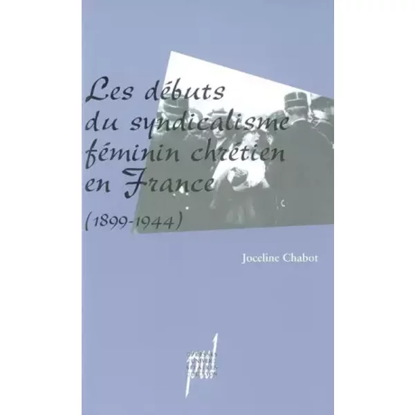 Les débuts du syndicalisme féminin chrétien en France (1899-1944) - Joceline Chabot