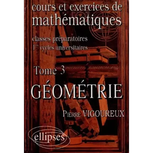 Cours et exercices de mathématiques (classes prépas), tome 3 : Géométrie - Pierre Vigoureux, Annik Rainsard