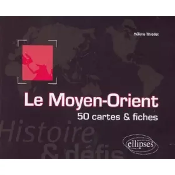 Le Moyen-Orient : 50 cartes et fiches - Hélène Thiollet