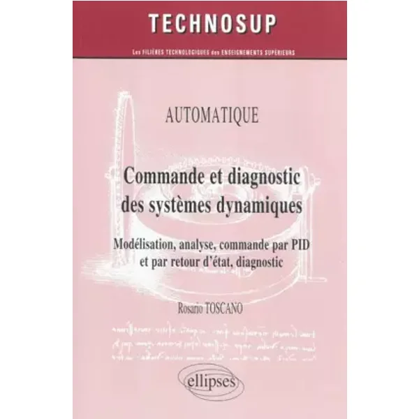 Commande et diagnostic des systèmes dynamiques - Modélisation, analyse, commande par PID et par retour d'état, diagnostic. - Rosario Toscano