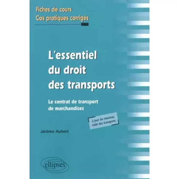 L'Essentiel du Droit des Transports. Le Contrat de Transport de Marchandises. Fiches de Cours & exercices Corrigés - Jérôme Aubert