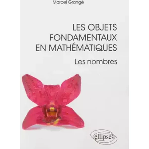 Les Objets Fondamentaux en Mathématiques les Nombres - Marcel Grange