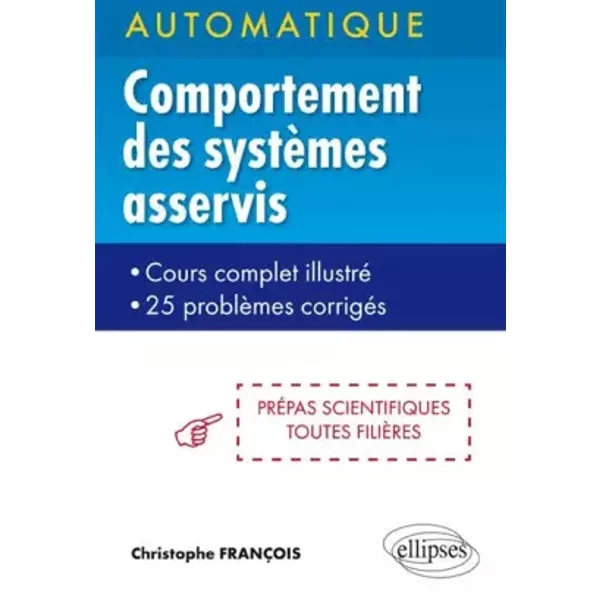 Automatique Comportement des Systèmes Asservis Prépas Scientifiques Toutes Filières Cours Complet Illustré 25 Problèmes Corrigés - Christophe François