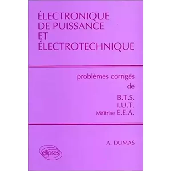 Electronique de puissance et électrotechnique : Problèmes corrigés de BTS/IUT/Maîtrise EEA - André Dumas