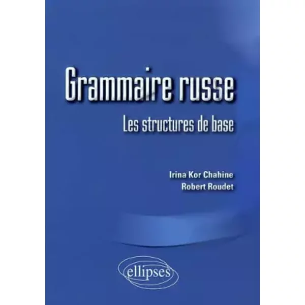 Grammaire russe : Les structures de base - Irina Kor Chahine, Robert Roudet
