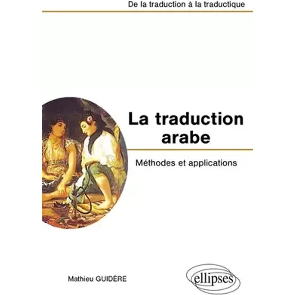 La traduction arabe - Méthodes et applications - De la traduction à la traductique - Mathieu Guidère