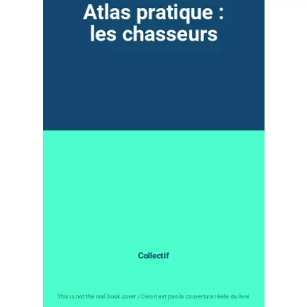 Atlas Pratique : Les Chasseurs - Collectif-image