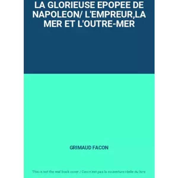 LA GLORIEUSE EPOPEE DE NAPOLEON/ L'EMPREUR,LA MER ET L'OUTRE-MER - GRIMAUD, PERNOT FACON