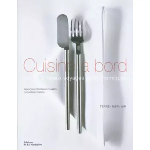 Cuisine à bord : Les plus beaux voyages gastronomiques - François Desgrandchamps, Catherine Donzel, Maurice Denuzière