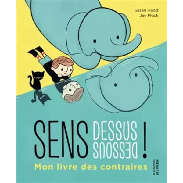 Sens dessus dessous !: Mon livre des contraires - Jay Fleck, Susan Hood