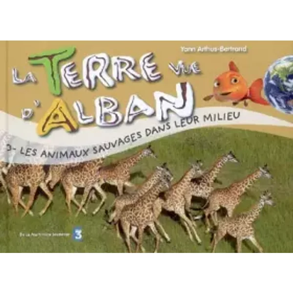 La Terre Vue D'alban, Tome 3 : Les Animaux Sauvages Dans Leur Milieu - Yann Arthus-Bertrand, SéBastien Garnier, Elisabeth Ferté, AgnèS Slimovici-image