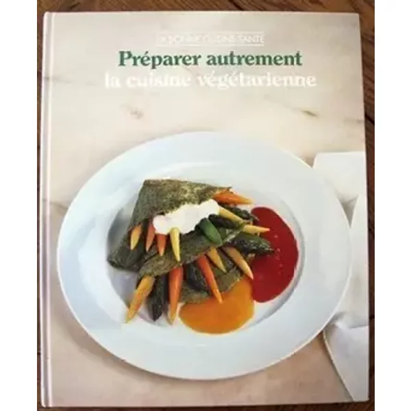 Préparer autrement la cuisine végétarienne - Time-Life Books