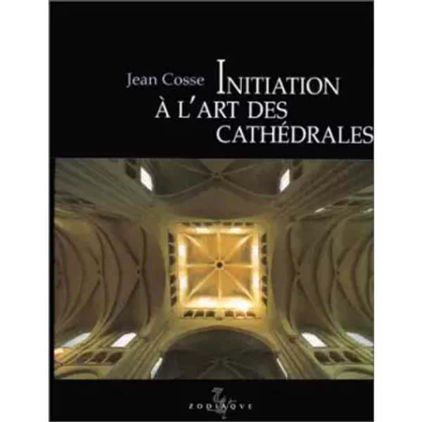 Initiation à l'art des cathédrales - Jean Cosse